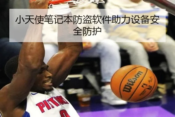 小天使笔记本防盗软件助力设备安全防护