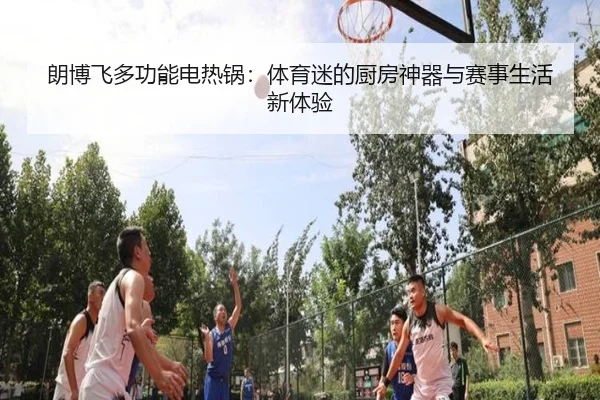 朗博飞多功能电热锅：体育迷的厨房神器与赛事生活新体验