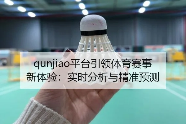 qunjiao平台引领体育赛事新体验：实时分析与精准预测