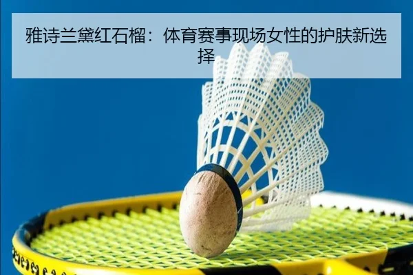 雅诗兰黛红石榴：体育赛事现场女性的护肤新选择