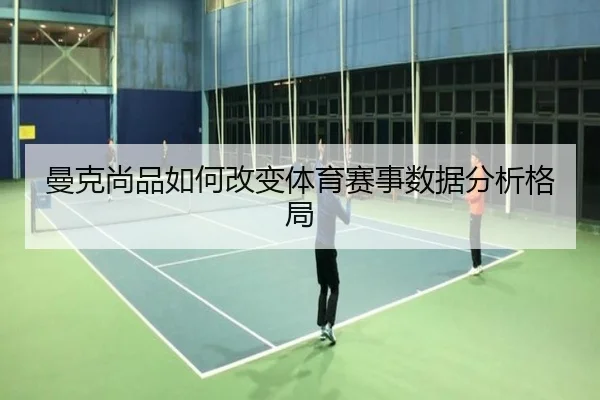 曼克尚品如何改变体育赛事数据分析格局