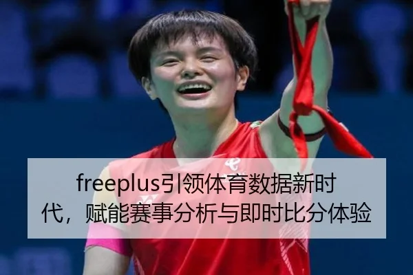 freeplus引领体育数据新时代，赋能赛事分析与即时比分体验